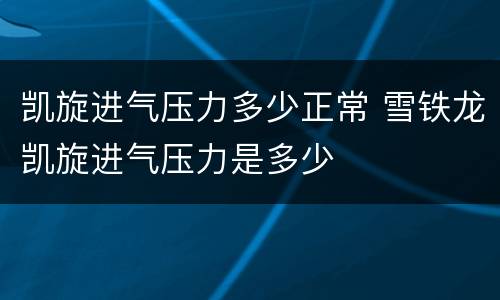 凯旋进气压力多少正常 雪铁龙凯旋进气压力是多少