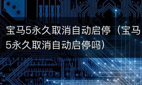宝马5永久取消自动启停（宝马5永久取消自动启停吗）