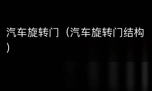 汽车旋转门（汽车旋转门结构）