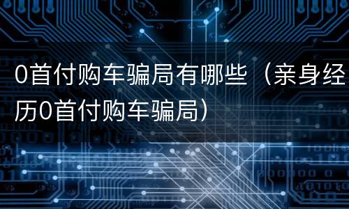 0首付购车骗局有哪些（亲身经历0首付购车骗局）