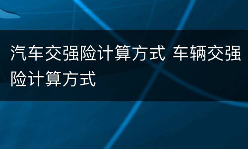 汽车交强险计算方式 车辆交强险计算方式