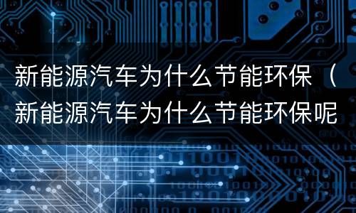 新能源汽车为什么节能环保（新能源汽车为什么节能环保呢）