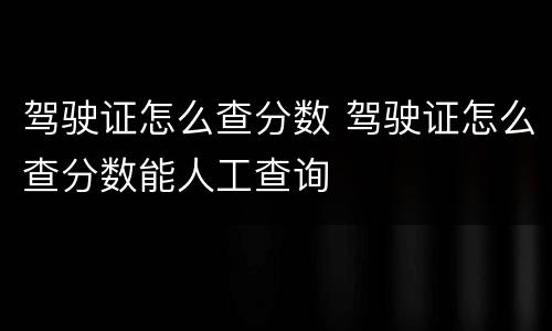 驾驶证怎么查分数 驾驶证怎么查分数能人工查询