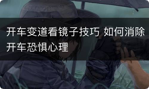 开车变道看镜子技巧 如何消除开车恐惧心理