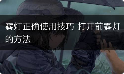 雾灯正确使用技巧 打开前雾灯的方法