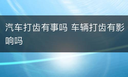 汽车打齿有事吗 车辆打齿有影响吗