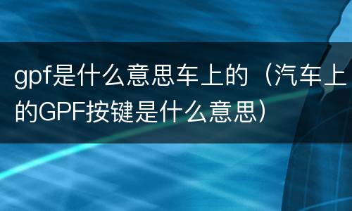 gpf是什么意思车上的（汽车上的GPF按键是什么意思）