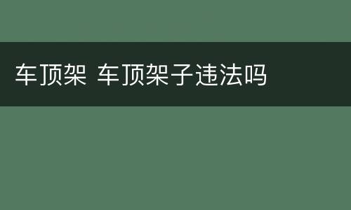 车顶架 车顶架子违法吗