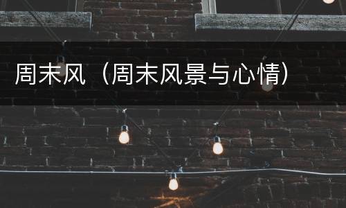 周末风（周末风景与心情）