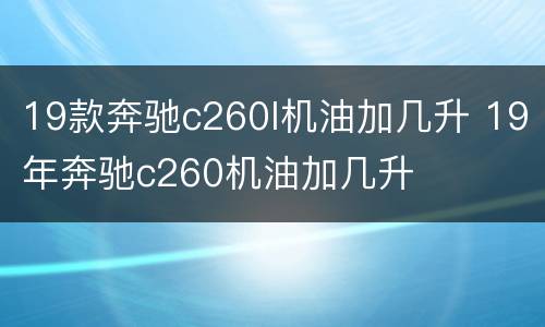 19款奔驰c260l机油加几升 19年奔驰c260机油加几升