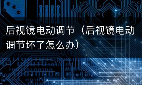 后视镜电动调节（后视镜电动调节坏了怎么办）