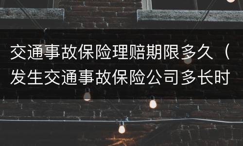 交通事故保险理赔期限多久（发生交通事故保险公司多长时间理赔?）