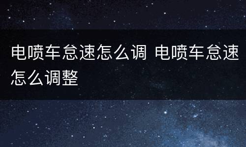 电喷车怠速怎么调 电喷车怠速怎么调整