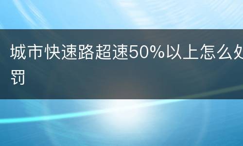 城市快速路超速50%以上怎么处罚