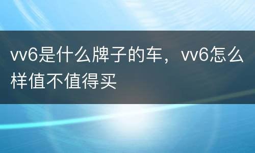 vv6是什么牌子的车，vv6怎么样值不值得买