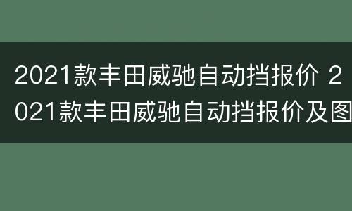 2021款丰田威驰自动挡报价 2021款丰田威驰自动挡报价及图片