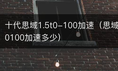 十代思域1.5t0-100加速（思域0100加速多少）