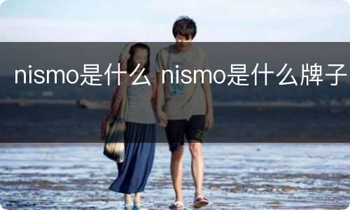 nismo是什么 nismo是什么牌子