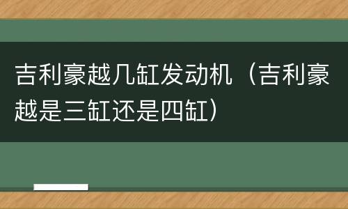 吉利豪越几缸发动机（吉利豪越是三缸还是四缸）