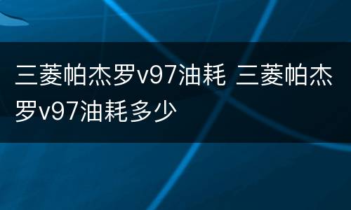 三菱帕杰罗v97油耗 三菱帕杰罗v97油耗多少