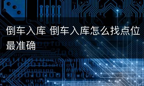 倒车入库 倒车入库怎么找点位最准确
