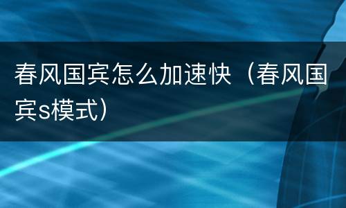 春风国宾怎么加速快（春风国宾s模式）