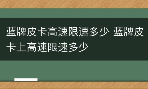 蓝牌皮卡高速限速多少 蓝牌皮卡上高速限速多少