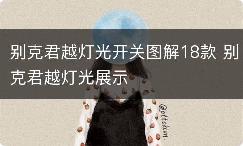 别克君越灯光开关图解18款 别克君越灯光展示