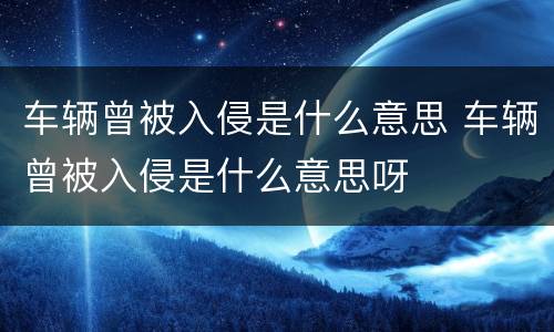 车辆曾被入侵是什么意思 车辆曾被入侵是什么意思呀