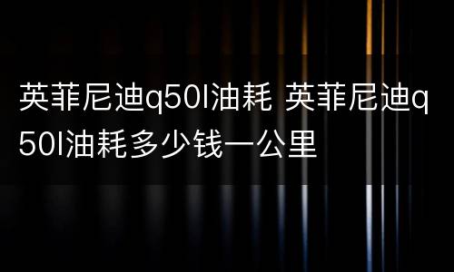英菲尼迪q50l油耗 英菲尼迪q50l油耗多少钱一公里