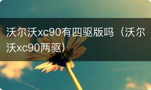 沃尔沃xc90有四驱版吗（沃尔沃xc90两驱）