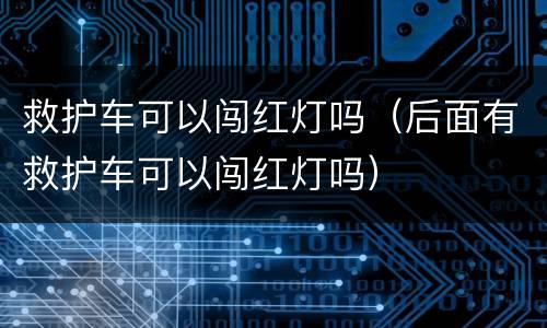 救护车可以闯红灯吗（后面有救护车可以闯红灯吗）