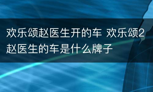 欢乐颂赵医生开的车 欢乐颂2赵医生的车是什么牌子