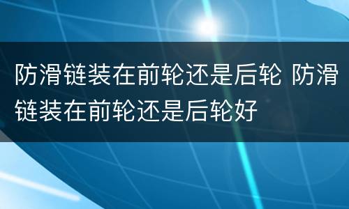 防滑链装在前轮还是后轮 防滑链装在前轮还是后轮好