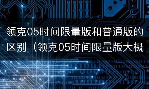 领克05时间限量版和普通版的区别（领克05时间限量版大概多少钱）