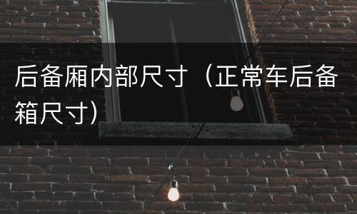 后备厢内部尺寸（正常车后备箱尺寸）