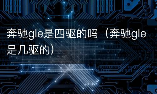 奔驰gle是四驱的吗（奔驰gle是几驱的）