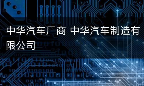 中华汽车厂商 中华汽车制造有限公司