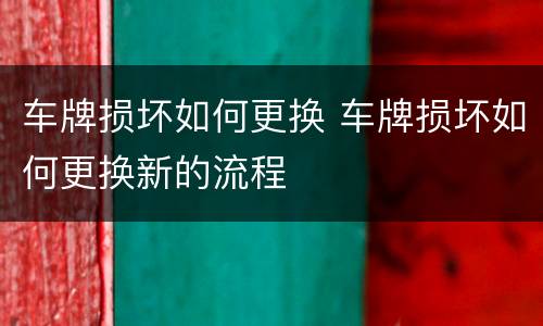 车牌损坏如何更换 车牌损坏如何更换新的流程