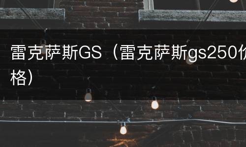 雷克萨斯GS（雷克萨斯gs250价格）
