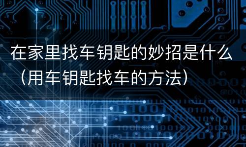在家里找车钥匙的妙招是什么（用车钥匙找车的方法）
