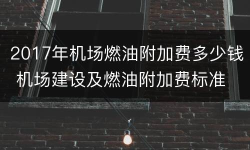2017年机场燃油附加费多少钱 机场建设及燃油附加费标准