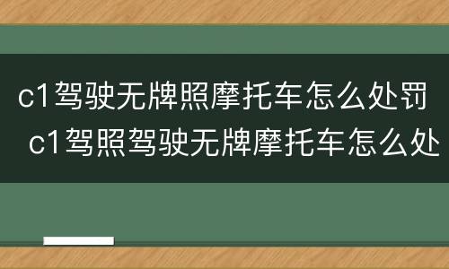 c1驾驶无牌照摩托车怎么处罚 c1驾照驾驶无牌摩托车怎么处罚