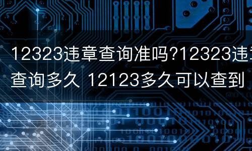 12323违章查询准吗?12323违章查询多久 12123多久可以查到违章
