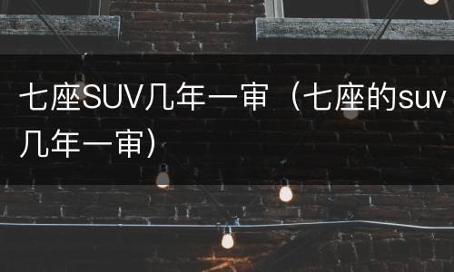 七座SUV几年一审（七座的suv几年一审）