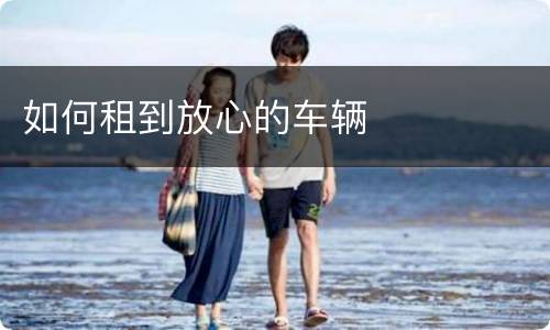 如何租到放心的车辆