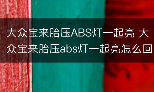 大众宝来胎压ABS灯一起亮 大众宝来胎压abs灯一起亮怎么回事
