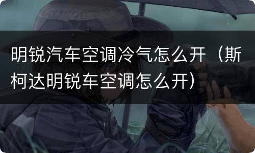 明锐汽车空调冷气怎么开（斯柯达明锐车空调怎么开）