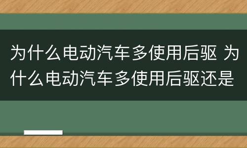 为什么电动汽车多使用后驱 为什么电动汽车多使用后驱还是前驱