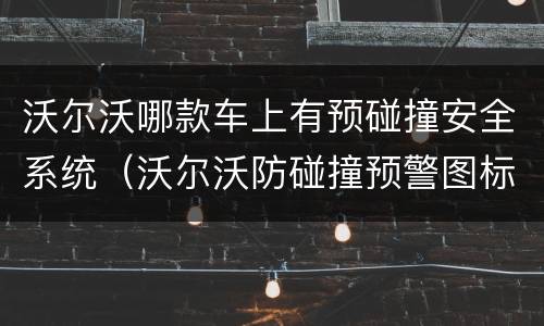沃尔沃哪款车上有预碰撞安全系统（沃尔沃防碰撞预警图标显示）